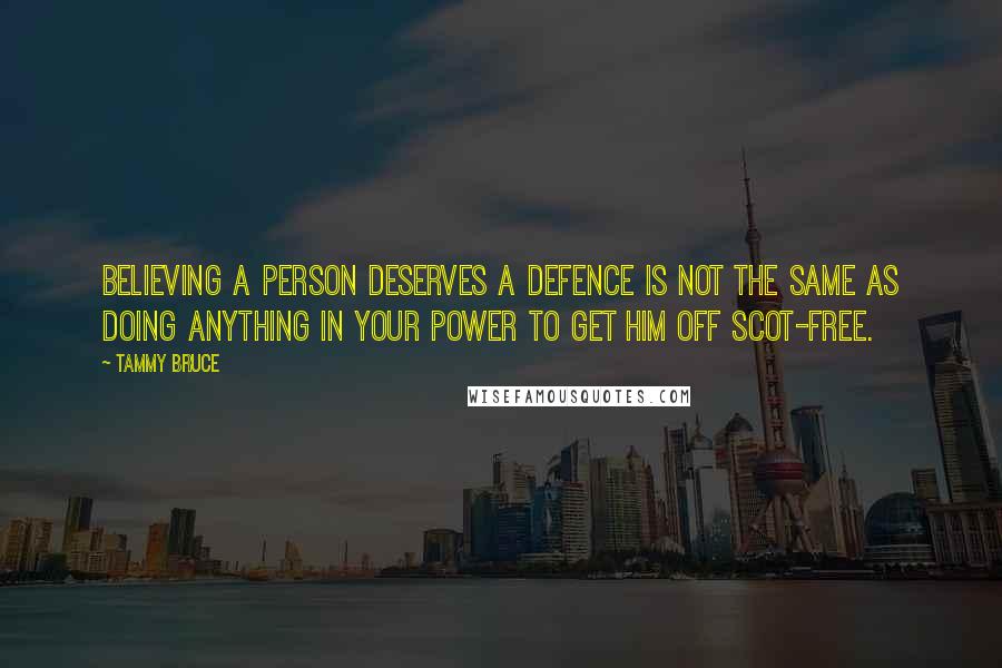 Tammy Bruce Quotes: Believing a person deserves a defence is not the same as doing anything in your power to get him off scot-free.