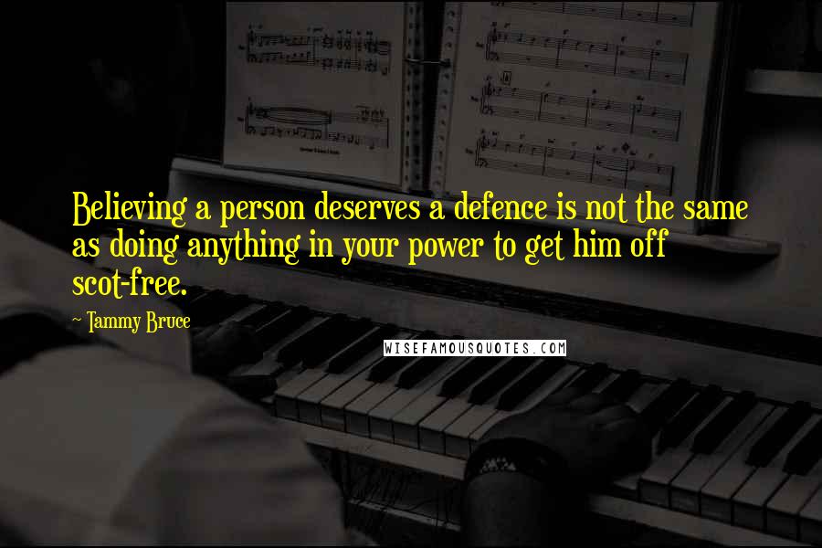 Tammy Bruce Quotes: Believing a person deserves a defence is not the same as doing anything in your power to get him off scot-free.