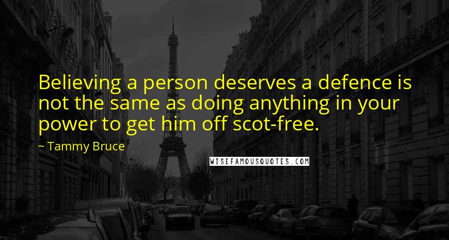 Tammy Bruce Quotes: Believing a person deserves a defence is not the same as doing anything in your power to get him off scot-free.