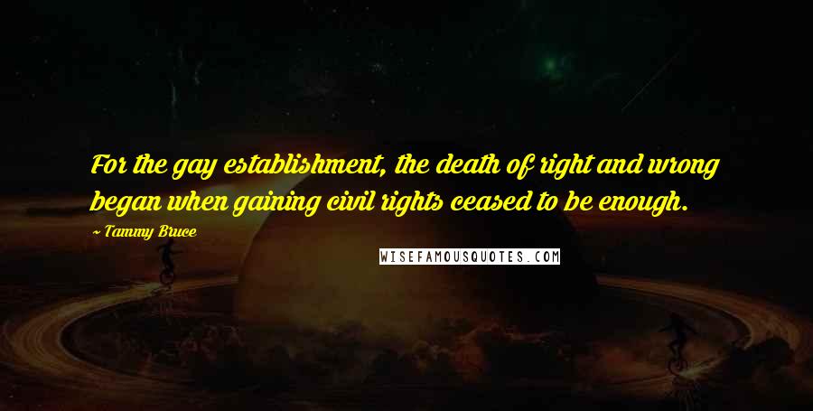 Tammy Bruce Quotes: For the gay establishment, the death of right and wrong began when gaining civil rights ceased to be enough.