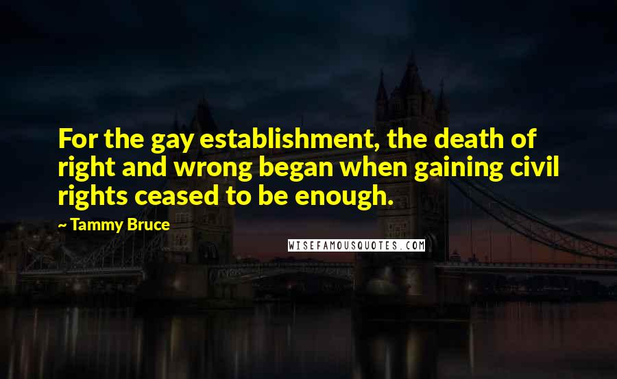 Tammy Bruce Quotes: For the gay establishment, the death of right and wrong began when gaining civil rights ceased to be enough.
