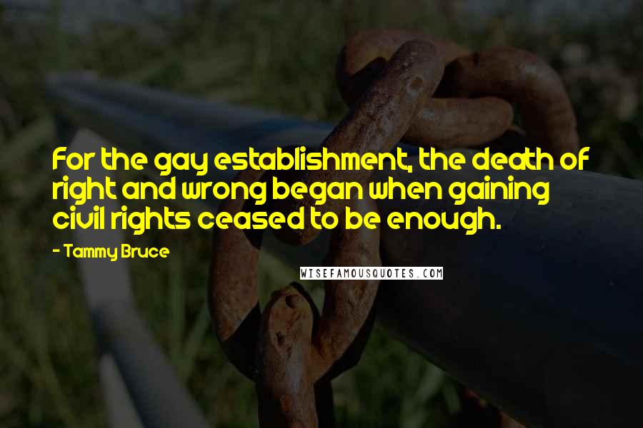 Tammy Bruce Quotes: For the gay establishment, the death of right and wrong began when gaining civil rights ceased to be enough.