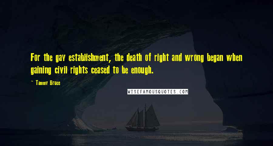 Tammy Bruce Quotes: For the gay establishment, the death of right and wrong began when gaining civil rights ceased to be enough.