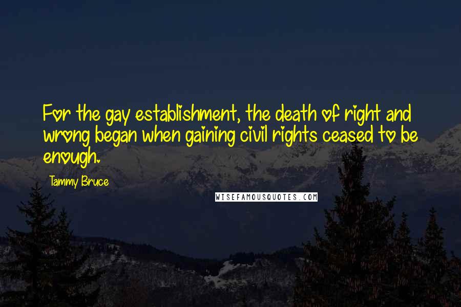 Tammy Bruce Quotes: For the gay establishment, the death of right and wrong began when gaining civil rights ceased to be enough.