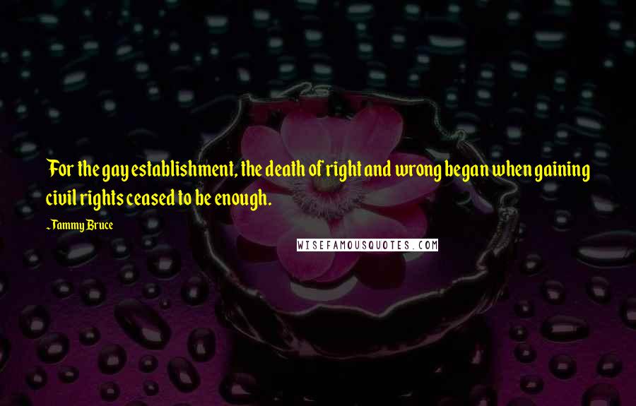 Tammy Bruce Quotes: For the gay establishment, the death of right and wrong began when gaining civil rights ceased to be enough.