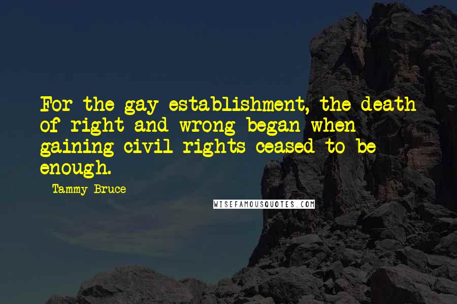 Tammy Bruce Quotes: For the gay establishment, the death of right and wrong began when gaining civil rights ceased to be enough.