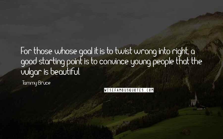 Tammy Bruce Quotes: For those whose goal it is to twist wrong into right, a good starting point is to convince young people that the vulgar is beautiful.