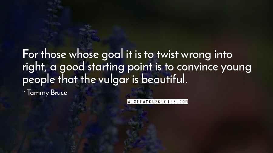 Tammy Bruce Quotes: For those whose goal it is to twist wrong into right, a good starting point is to convince young people that the vulgar is beautiful.