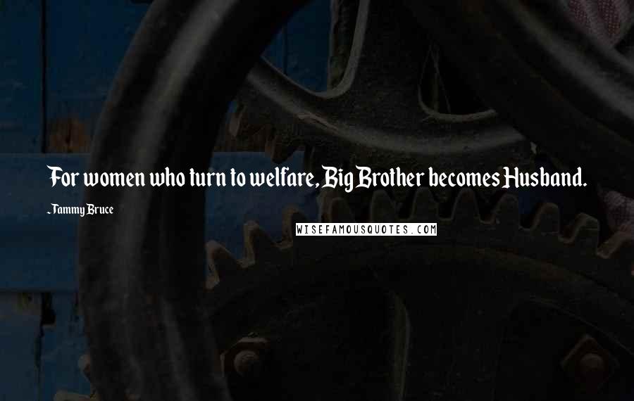 Tammy Bruce Quotes: For women who turn to welfare, Big Brother becomes Husband.