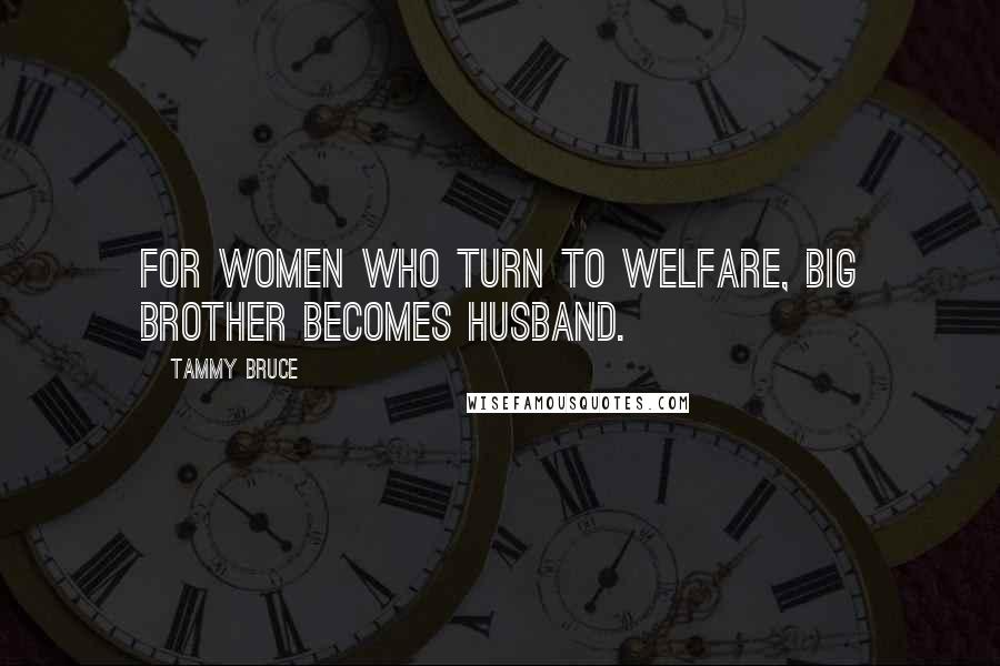 Tammy Bruce Quotes: For women who turn to welfare, Big Brother becomes Husband.