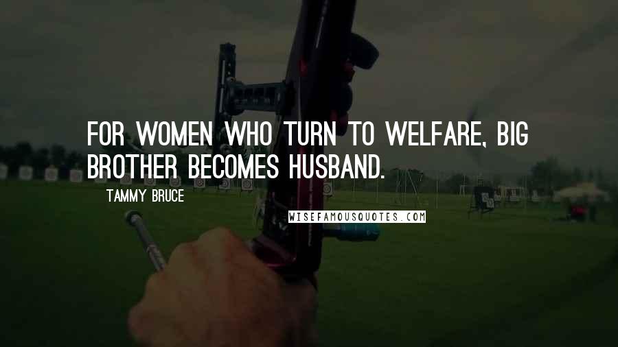 Tammy Bruce Quotes: For women who turn to welfare, Big Brother becomes Husband.