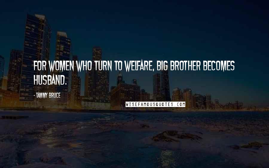 Tammy Bruce Quotes: For women who turn to welfare, Big Brother becomes Husband.