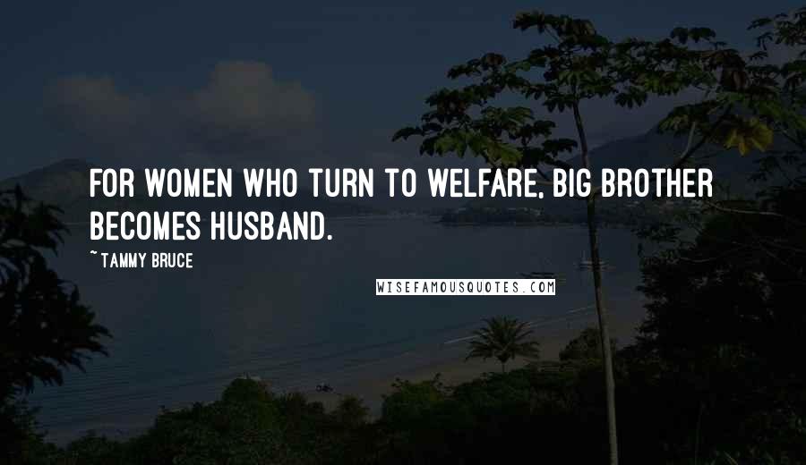 Tammy Bruce Quotes: For women who turn to welfare, Big Brother becomes Husband.