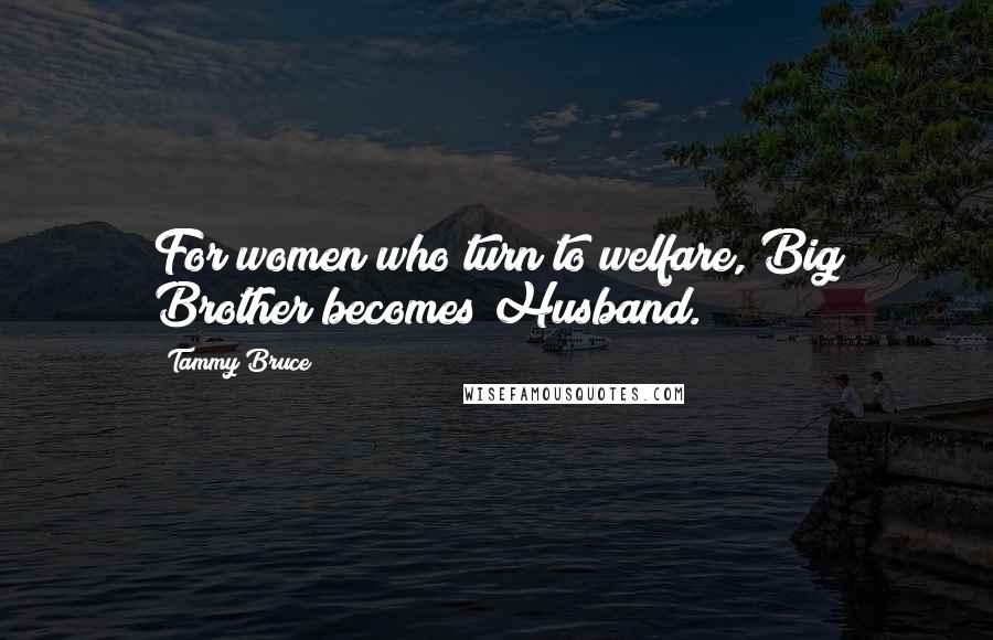 Tammy Bruce Quotes: For women who turn to welfare, Big Brother becomes Husband.