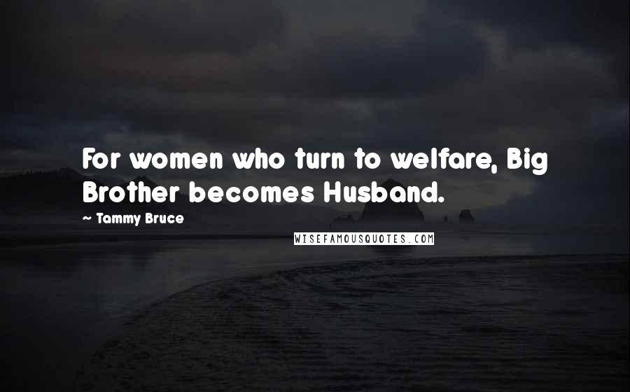 Tammy Bruce Quotes: For women who turn to welfare, Big Brother becomes Husband.