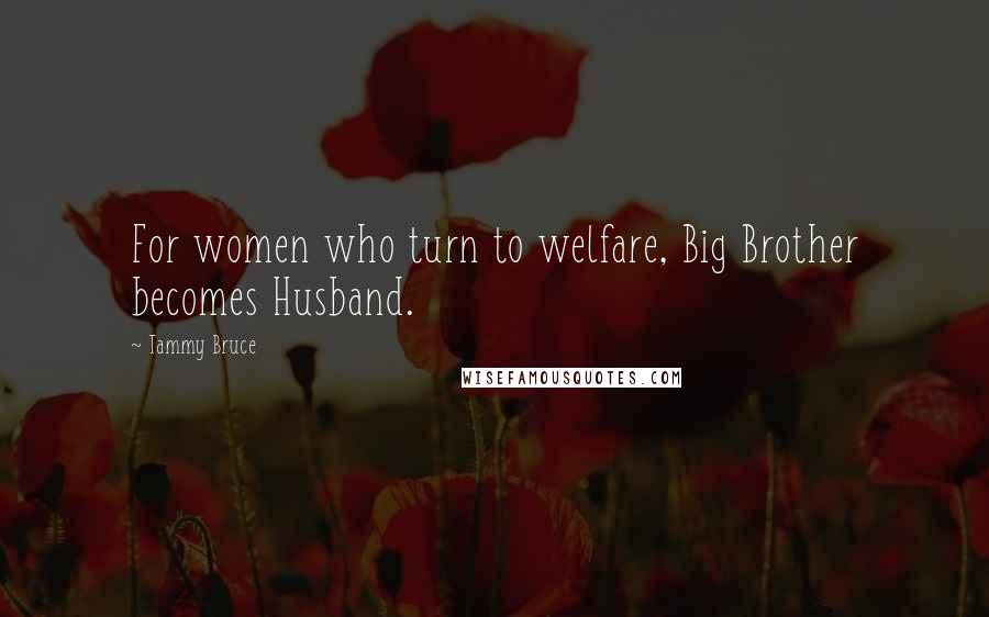 Tammy Bruce Quotes: For women who turn to welfare, Big Brother becomes Husband.