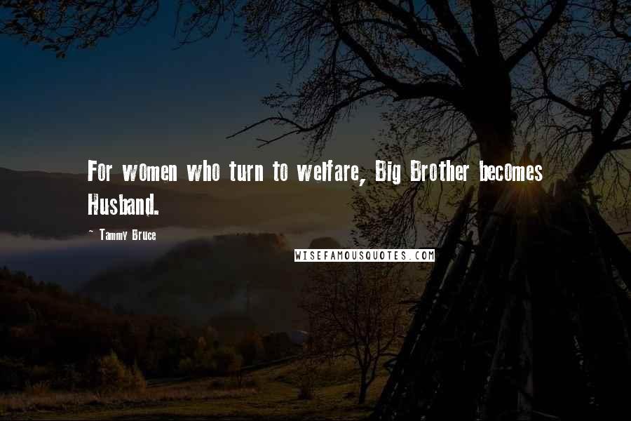 Tammy Bruce Quotes: For women who turn to welfare, Big Brother becomes Husband.