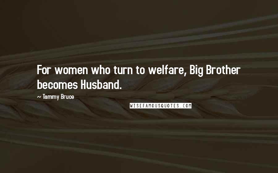 Tammy Bruce Quotes: For women who turn to welfare, Big Brother becomes Husband.