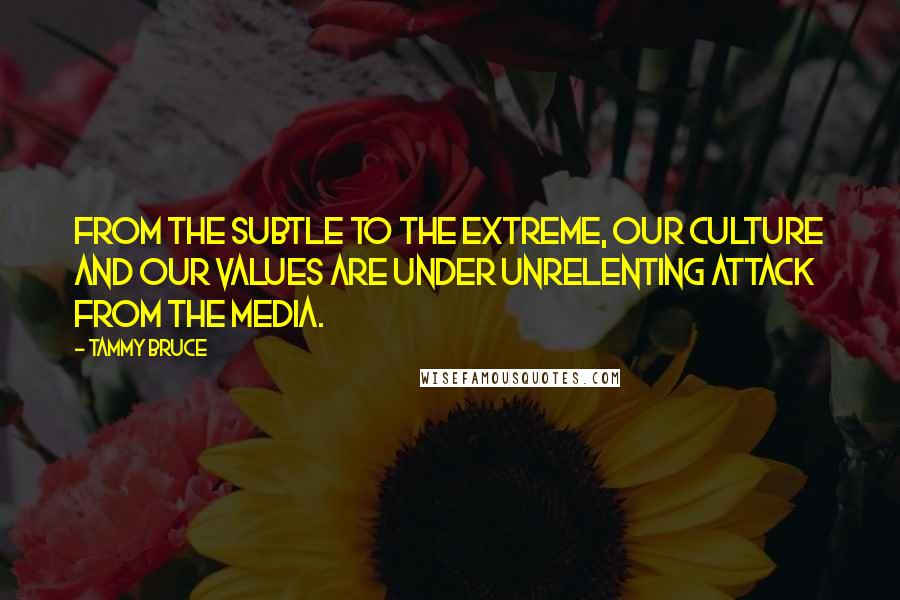 Tammy Bruce Quotes: From the subtle to the extreme, our culture and our values are under unrelenting attack from the media.