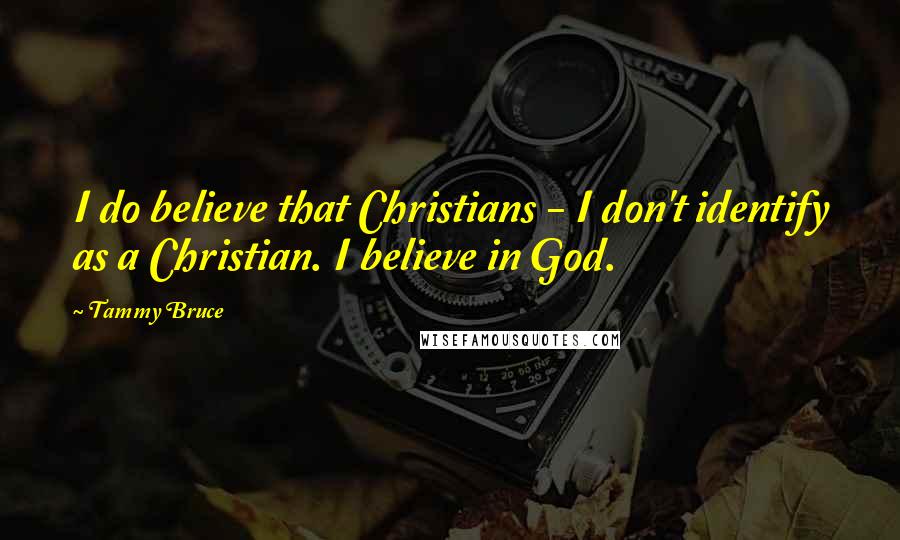 Tammy Bruce Quotes: I do believe that Christians - I don't identify as a Christian. I believe in God.