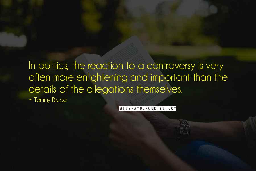 Tammy Bruce Quotes: In politics, the reaction to a controversy is very often more enlightening and important than the details of the allegations themselves.