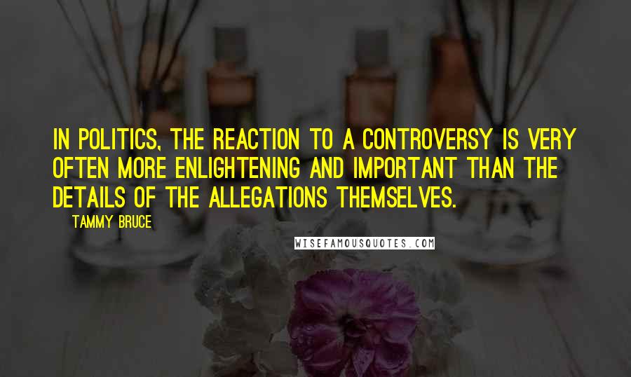 Tammy Bruce Quotes: In politics, the reaction to a controversy is very often more enlightening and important than the details of the allegations themselves.