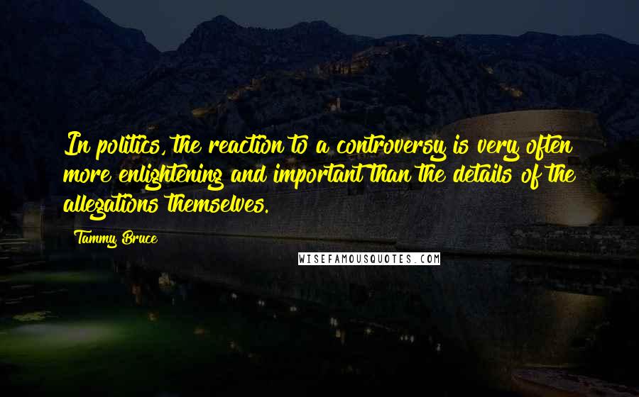 Tammy Bruce Quotes: In politics, the reaction to a controversy is very often more enlightening and important than the details of the allegations themselves.