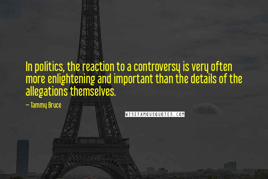 Tammy Bruce Quotes: In politics, the reaction to a controversy is very often more enlightening and important than the details of the allegations themselves.