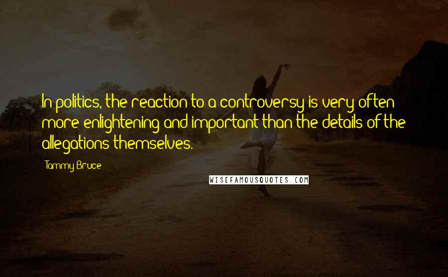 Tammy Bruce Quotes: In politics, the reaction to a controversy is very often more enlightening and important than the details of the allegations themselves.