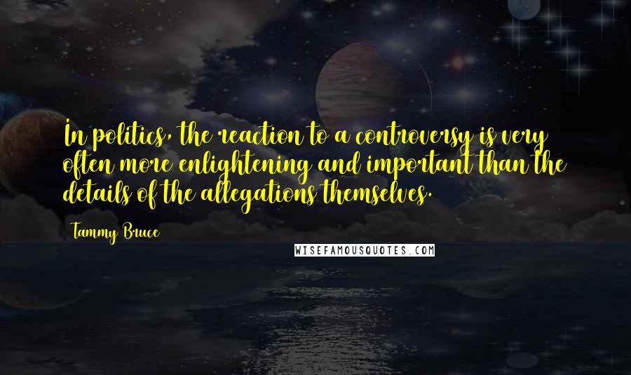 Tammy Bruce Quotes: In politics, the reaction to a controversy is very often more enlightening and important than the details of the allegations themselves.