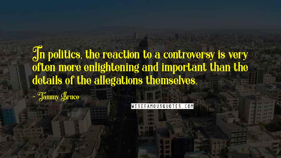 Tammy Bruce Quotes: In politics, the reaction to a controversy is very often more enlightening and important than the details of the allegations themselves.