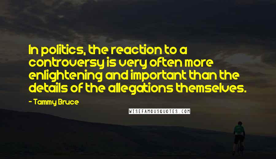 Tammy Bruce Quotes: In politics, the reaction to a controversy is very often more enlightening and important than the details of the allegations themselves.