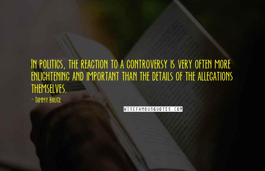 Tammy Bruce Quotes: In politics, the reaction to a controversy is very often more enlightening and important than the details of the allegations themselves.