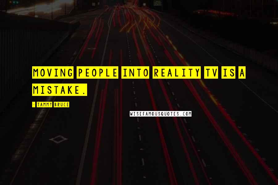 Tammy Bruce Quotes: Moving people into reality TV is a mistake.