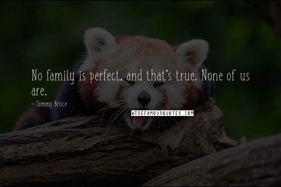 Tammy Bruce Quotes: No family is perfect, and that's true. None of us are.