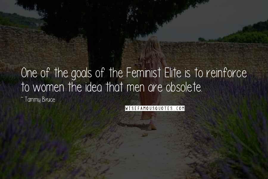 Tammy Bruce Quotes: One of the goals of the Feminist Elite is to reinforce to women the idea that men are obsolete.