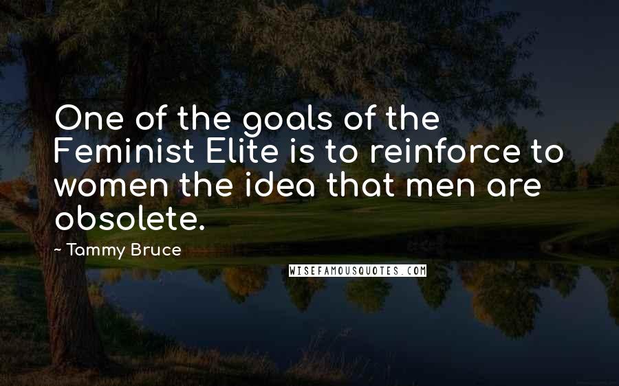 Tammy Bruce Quotes: One of the goals of the Feminist Elite is to reinforce to women the idea that men are obsolete.