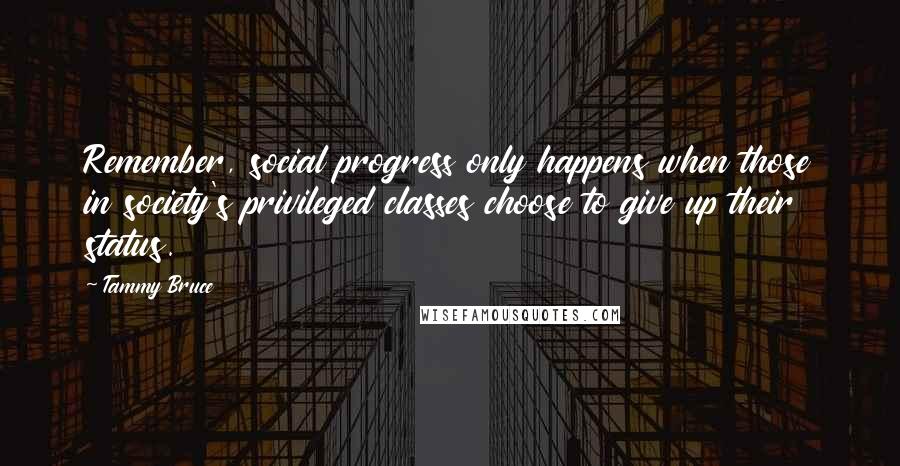 Tammy Bruce Quotes: Remember, social progress only happens when those in society's privileged classes choose to give up their status.