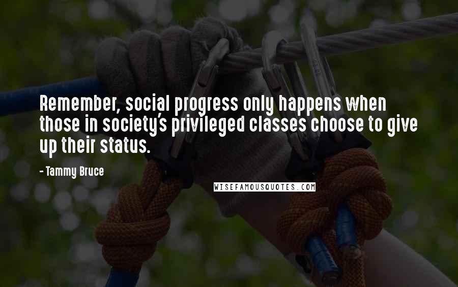 Tammy Bruce Quotes: Remember, social progress only happens when those in society's privileged classes choose to give up their status.