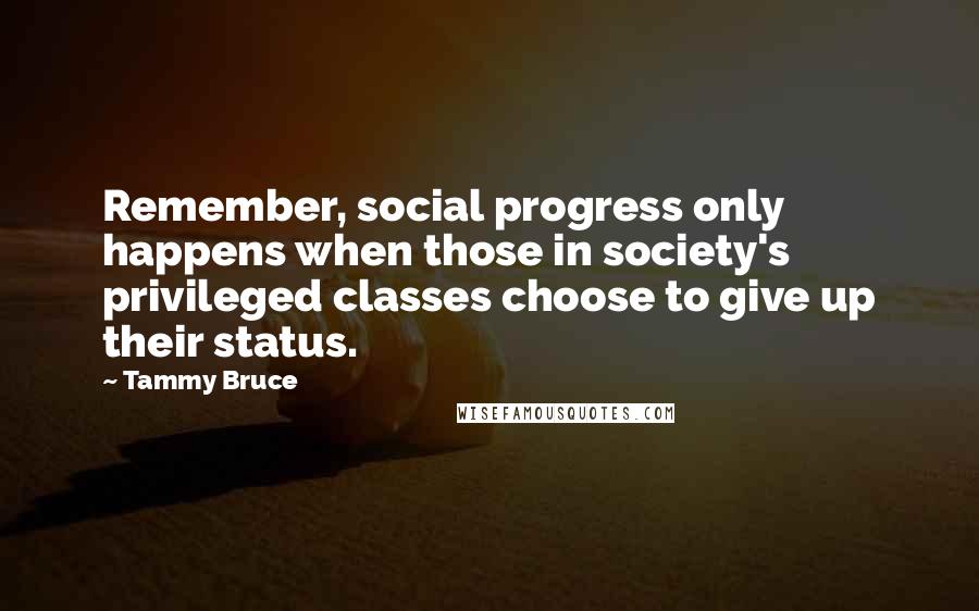 Tammy Bruce Quotes: Remember, social progress only happens when those in society's privileged classes choose to give up their status.