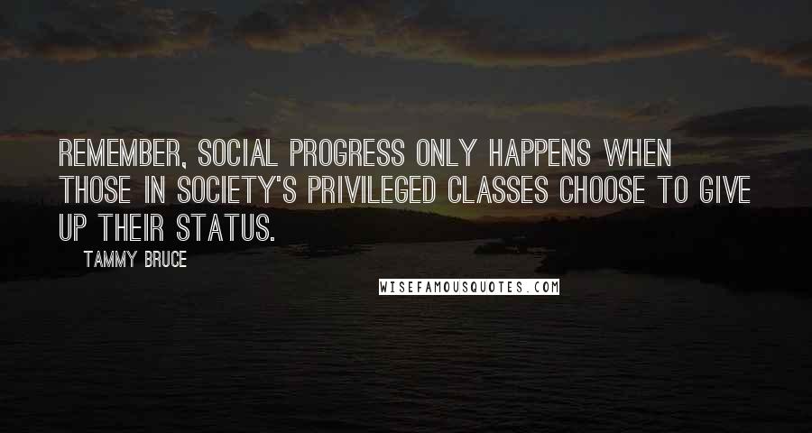 Tammy Bruce Quotes: Remember, social progress only happens when those in society's privileged classes choose to give up their status.