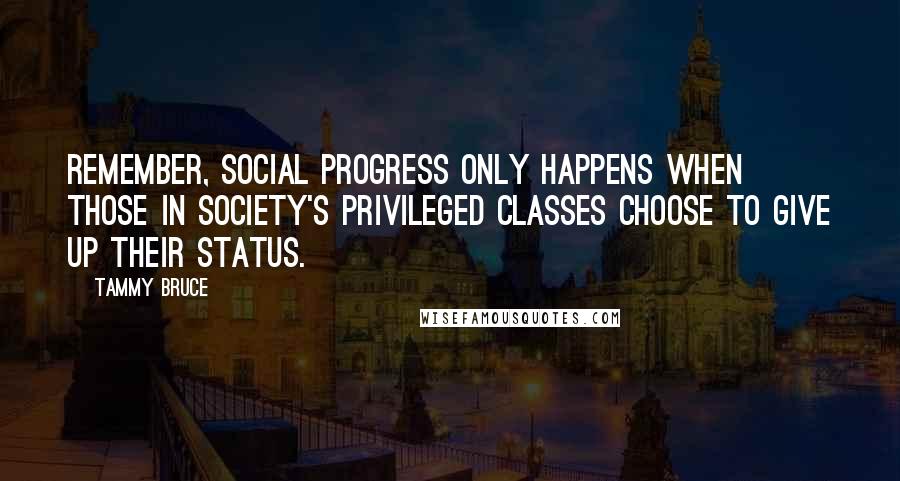 Tammy Bruce Quotes: Remember, social progress only happens when those in society's privileged classes choose to give up their status.