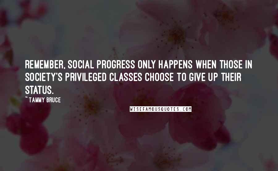 Tammy Bruce Quotes: Remember, social progress only happens when those in society's privileged classes choose to give up their status.