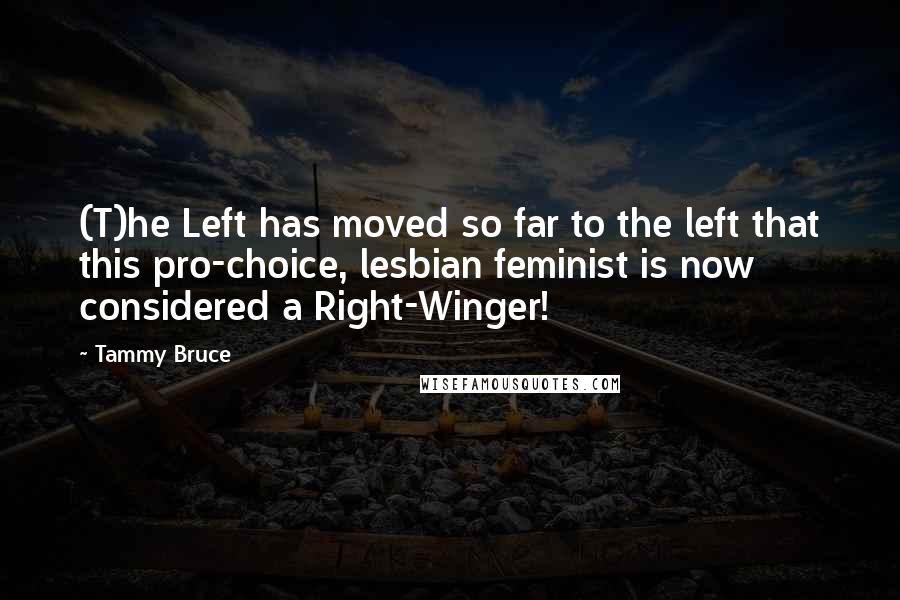 Tammy Bruce Quotes: (T)he Left has moved so far to the left that this pro-choice, lesbian feminist is now considered a Right-Winger!