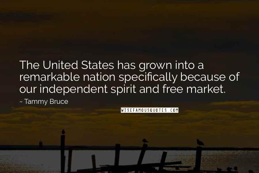 Tammy Bruce Quotes: The United States has grown into a remarkable nation specifically because of our independent spirit and free market.