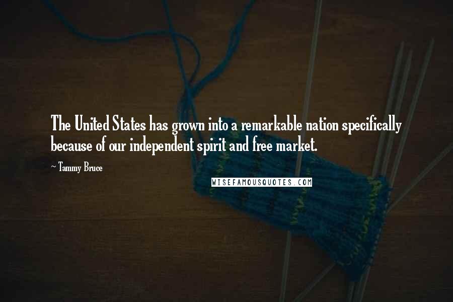 Tammy Bruce Quotes: The United States has grown into a remarkable nation specifically because of our independent spirit and free market.