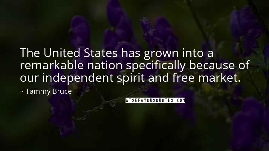 Tammy Bruce Quotes: The United States has grown into a remarkable nation specifically because of our independent spirit and free market.
