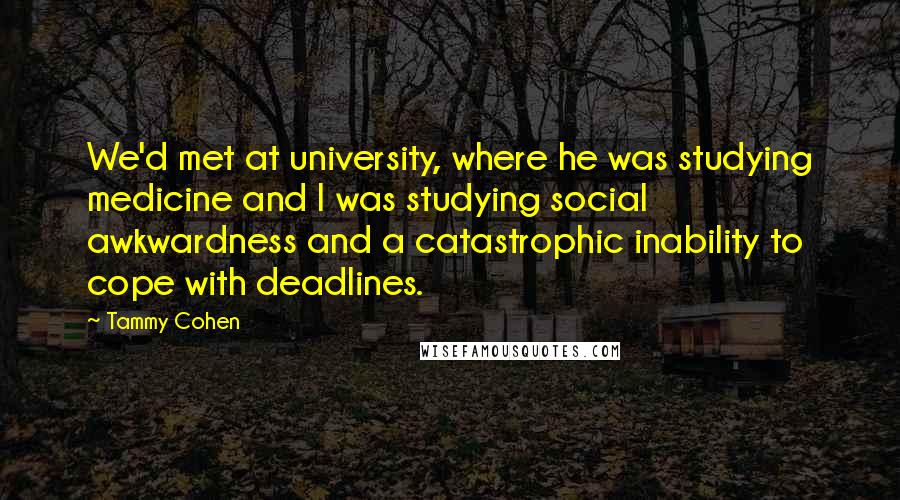 Tammy Cohen Quotes: We'd met at university, where he was studying medicine and I was studying social awkwardness and a catastrophic inability to cope with deadlines.