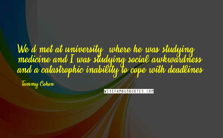 Tammy Cohen Quotes: We'd met at university, where he was studying medicine and I was studying social awkwardness and a catastrophic inability to cope with deadlines.