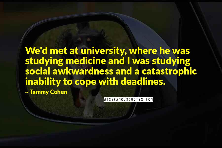Tammy Cohen Quotes: We'd met at university, where he was studying medicine and I was studying social awkwardness and a catastrophic inability to cope with deadlines.